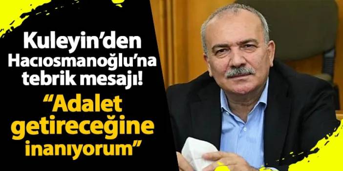 Şükrü Kuleyin'den İbrahim Hacıosmanoğlu'na tebrik: "Adalet getireceğine inanıyorum"