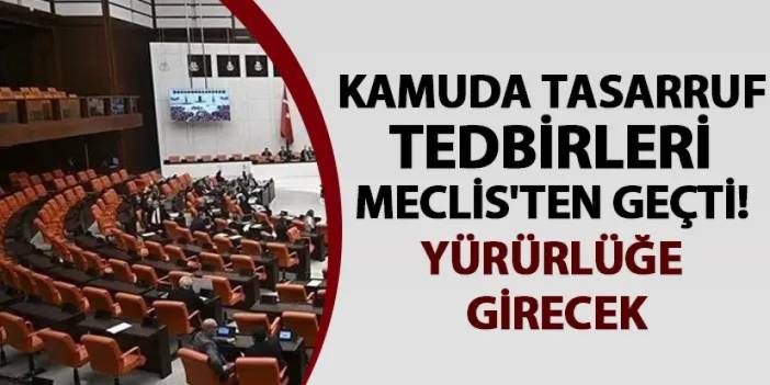 Kamuda tasarruf tedbirleri Meclis'ten geçti! Yürürlüğe girecek