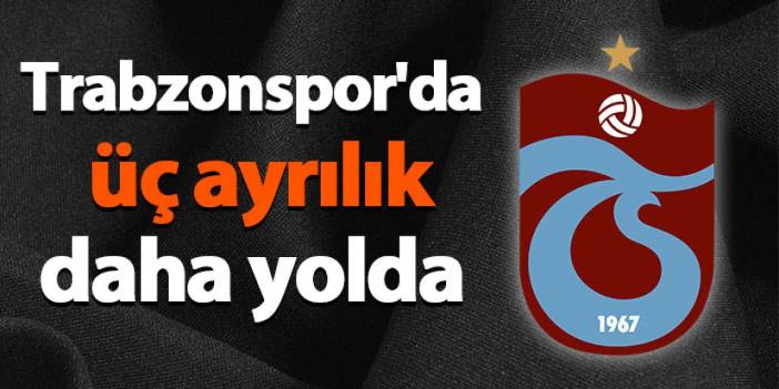 Trabzonspor'da üç ayrılık daha yolda!