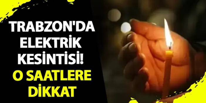 Trabzon'da elektrik kesintisi! O saatlere dikkat