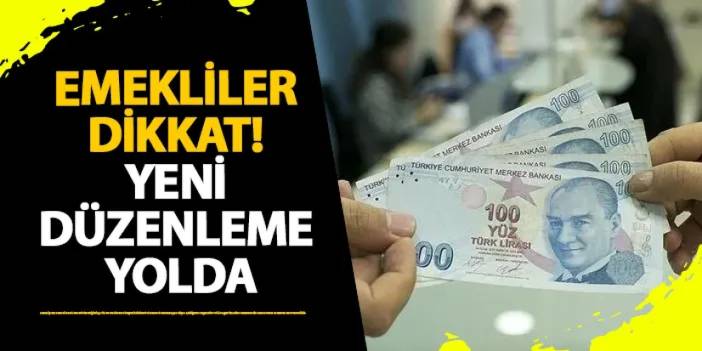 Emekliler dikkat! Yeni düzenleme yolda