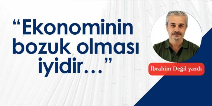 “Ekonominin bozuk olması iyidir…”