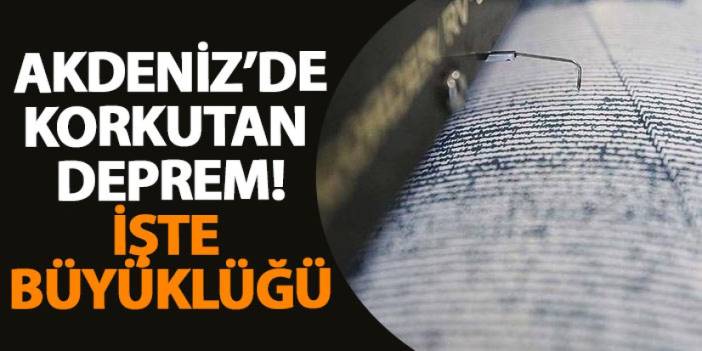 Akdeniz'de korkutan deprem! İşte büyüklüğü