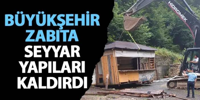 Büyükşehir zabıta seyyar yapıları kaldırdı