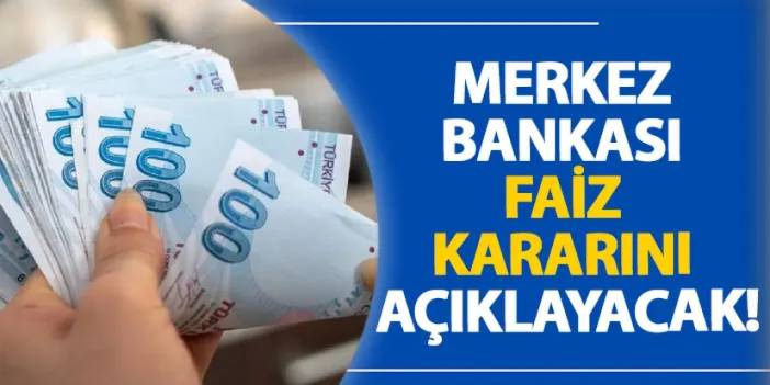 Merkez Bankası faiz kararını açıklayacak!