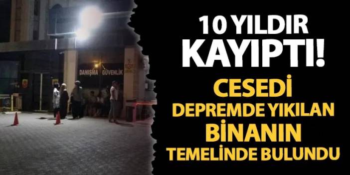 Malatya'da 10 yıldır kayıptı! Cesedi depremde yıkılan binanın temelinde bulundu