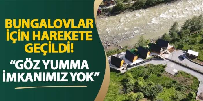 Bungalovlar için harekete geçildi! “Göz yumma imkanımız yok”