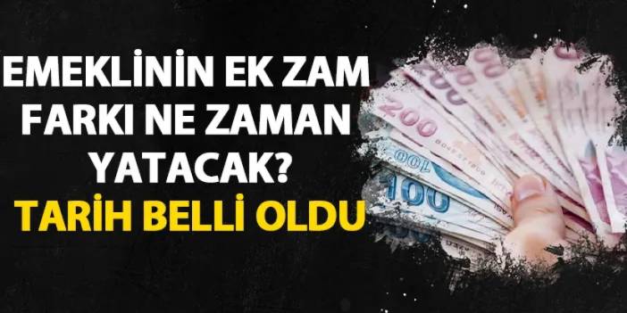 Emeklilere zam farkı ne zaman yatacak? Tarihi belli oldu!