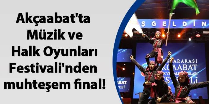 Akçaabat'ta Müzik ve Halk Oyunları Festivali'nden muhteşem final!