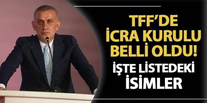 TFF'de icra kurulu belli oldu! İşte o isimler