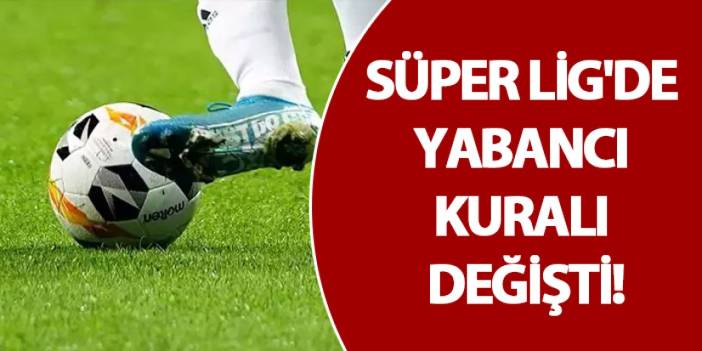 Süper Lig'de yabancı kuralı değişti!