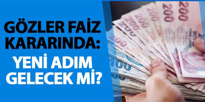 Gözler faiz kararında: Yeni adım gelecek mi?