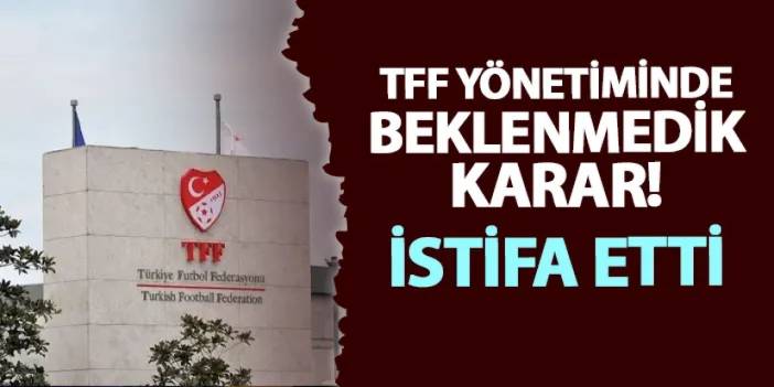 TFF'de beklenmedik karar! İstifa etti