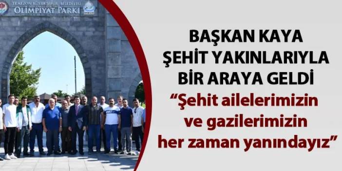 Başkan Kaya, “Şehit ailelerimizin ve gazilerimizin her zaman yanındayız”