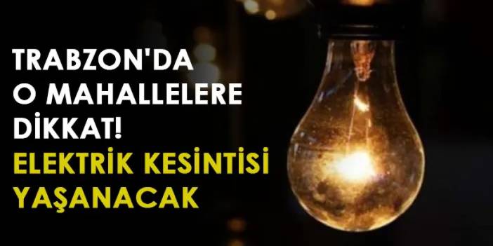 Trabzon'da o mahallere dikkat! Elektrik kesintisi yaşanacak