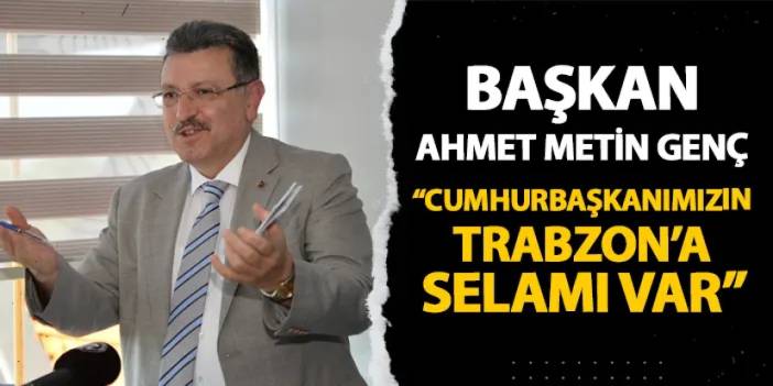 Başkan Ahmet Metin Genç: "Cumhurbaşkanımızın Trabzon'a selamı var"