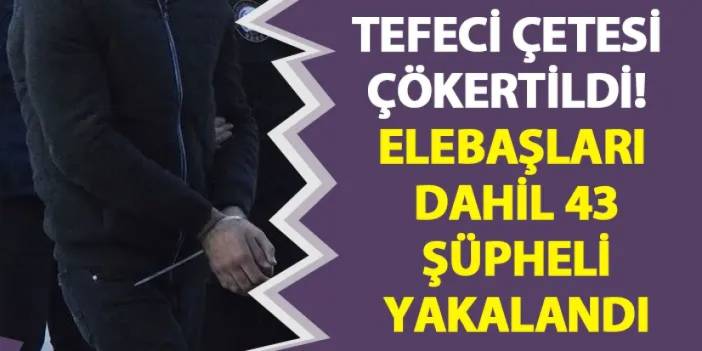 Tefeci çetesi çökertildi! Elebaşları dahil 43 şüpheli yakalandı