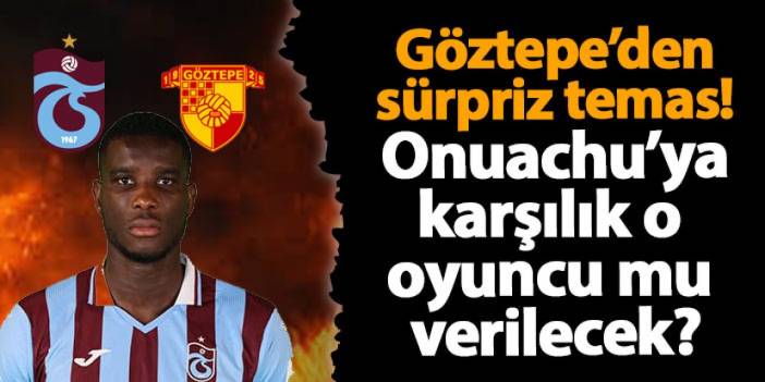 Göztepe'den sürpriz temas! Trabzonspor'dan Onuachu için o oyuncuyu mu isteyecek?