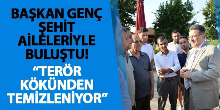 Başkan Genç şehit aileleriyle buluştu! "Terör kökünden temizleniyor"