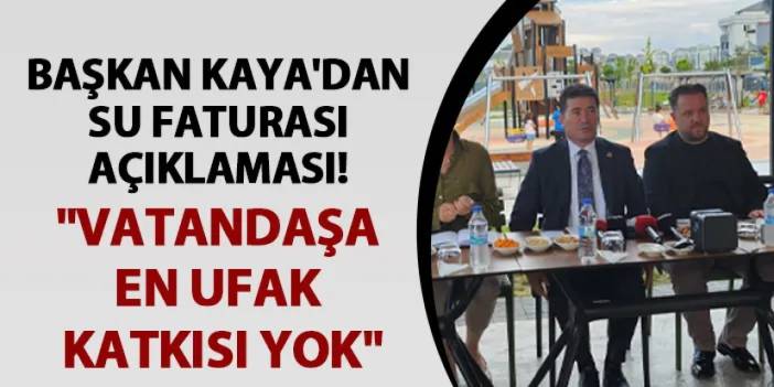 Başkan Kaya'dan su faturası açıklaması! "Vatandaşa en ufak katkısı yok"