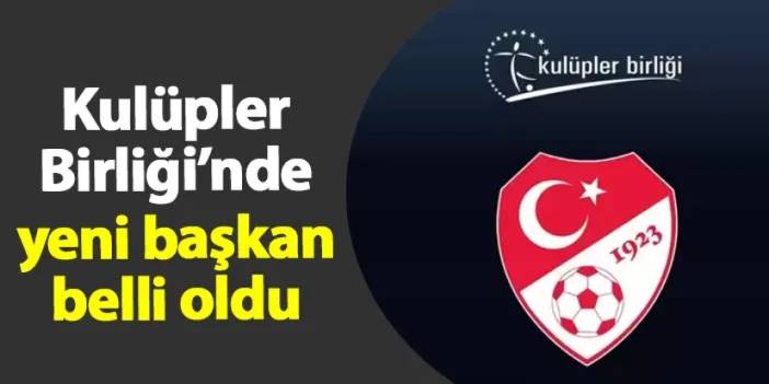 Kulüpler Birliği Başkanı belli oldu