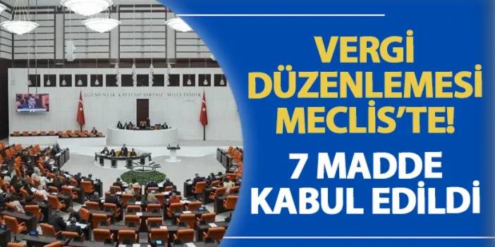 Vergi düzenlemesi Meclis’te! 7 madde kabul edildi