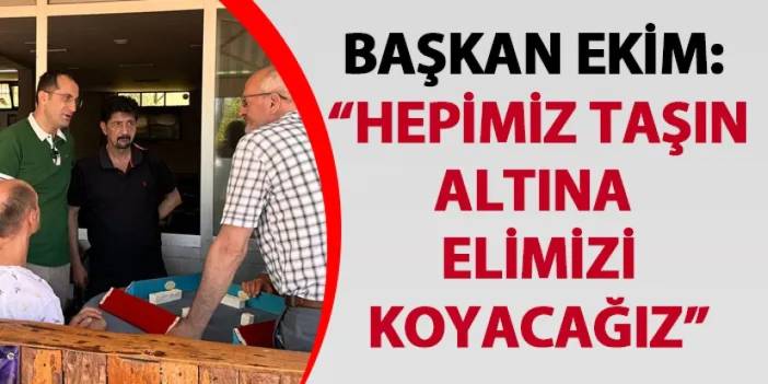 Başkan Ekim: “Hepimiz taşın altına elimizi koyacağız"