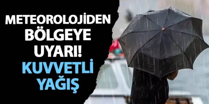 Meteorolojiden bölgeye uyarı! Kuvvetli yağış