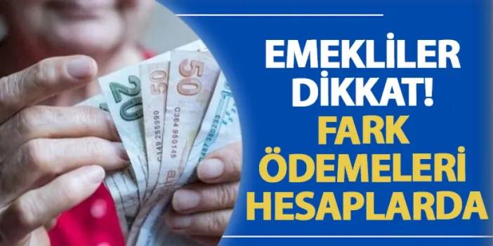 Emekliler dikkat! Fark ödemeleri hesaplarda