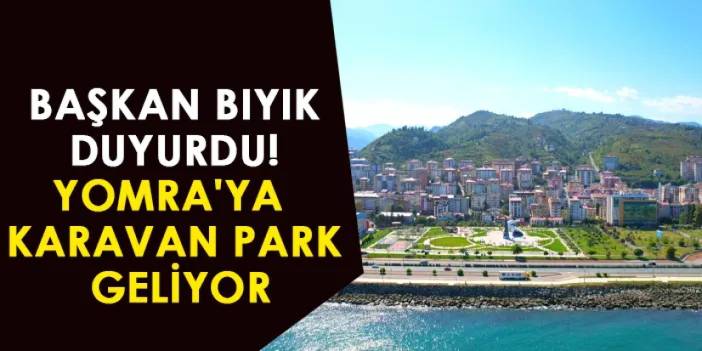 Başkan Bıyık duyurdu! Yomra'ya karavan park geliyor