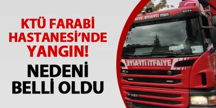 KTÜ Farabi Hastanesi'nde yangın! Nedeni belli oldu