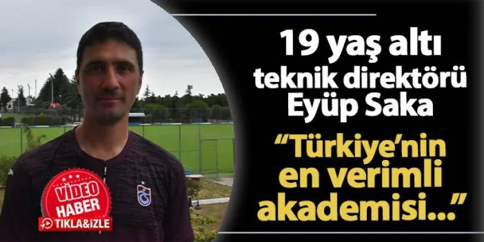 Trabzonspor 19 yaş altı teknik direktörü Eyüp Saka: "Türkiye'nin en verimli akademisi..."