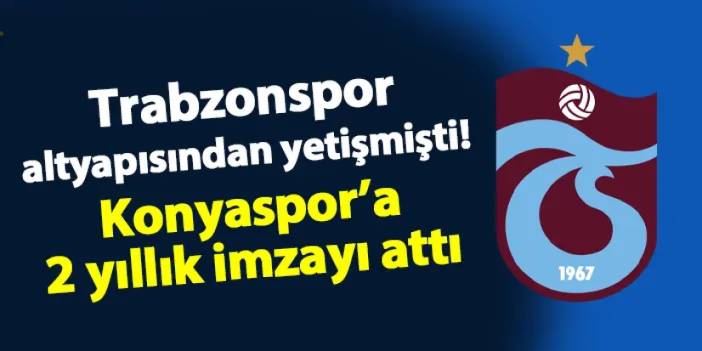 Trabzonspor'un altyapısından yetişmişti! Konyaspor'a imzayı attı