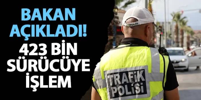 Bakan açıkladı! 423 bin sürücüye işlem