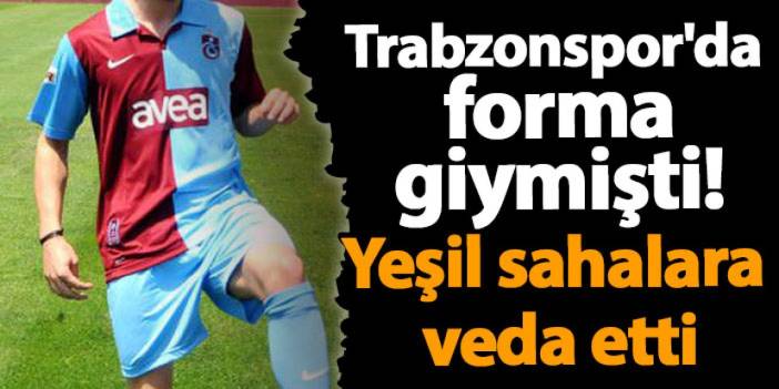 Trabzonspor'da forma giymişti! Yeşil sahalara veda etti