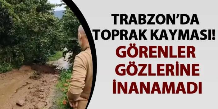 Trabzon'da toprak kayması! Görenler şaşkına döndü