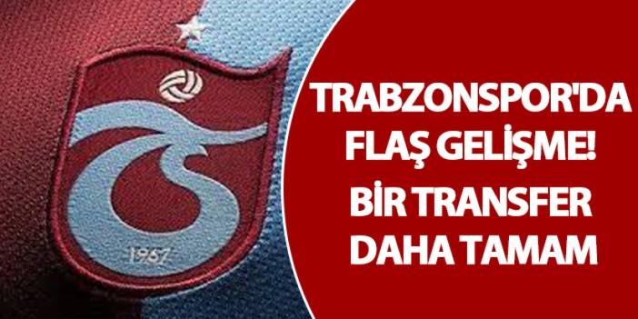 Trabzonspor'da flaş gelişme! Bir transfer daha tamam