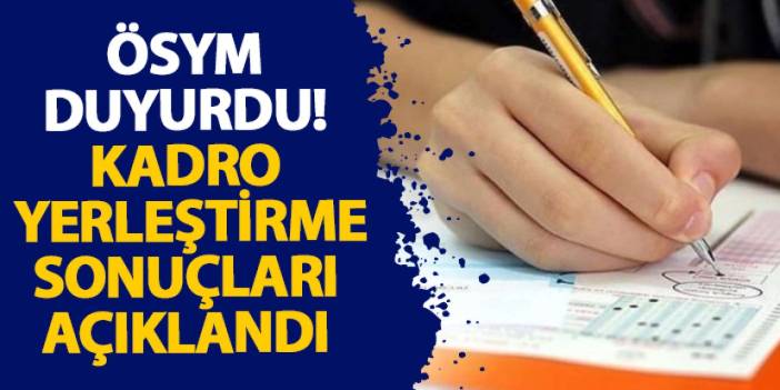 ÖSYM duyurdu! Kadro yerleştirmeleri açıklandı