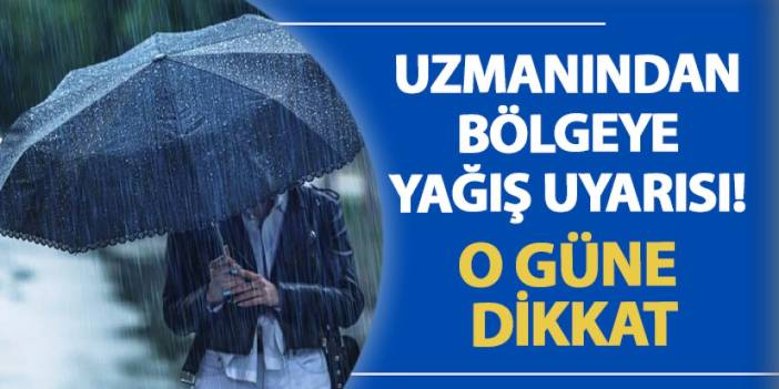 Uzmanından bölgeye yağış uyarısı! O güne dikkat