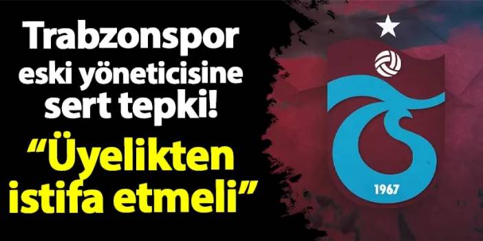 Trabzonspor eski yöneticisine sert tepki! "Üyelikten istifa etmesini bekliyoruz"