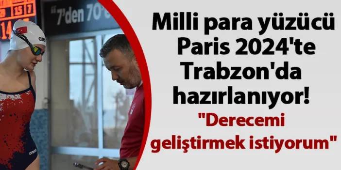 Milli para yüzücü Paris 2024'te Trabzon'da hazırlanıyor! "Derecemi geliştirmek istiyorum"