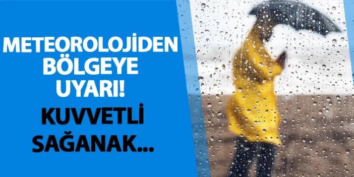 Meteorolojiden bölgeye uyarı! Sağanak yağmur yağacak