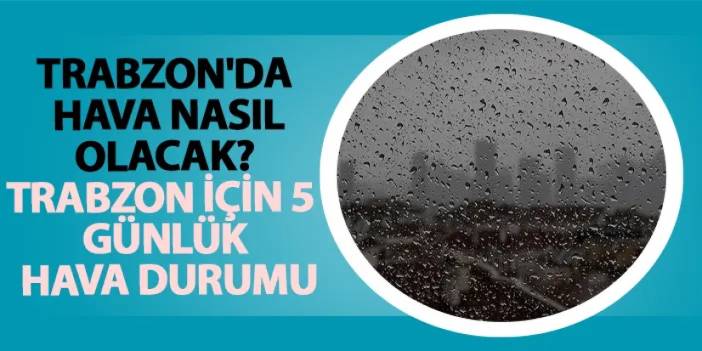 Trabzon'da hava nasıl olacak? Trabzon için 5 günlük hava durumu