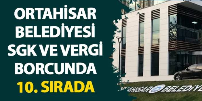 Ortahisar Belediyesi önceki dönemden kalan SGK ve Vergi borcunda 10. Sırada