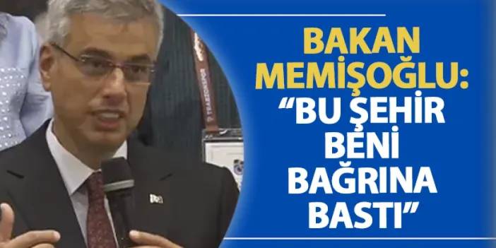 Bakan Memişoğlu: “Bu şehir beni bağrına bastı”