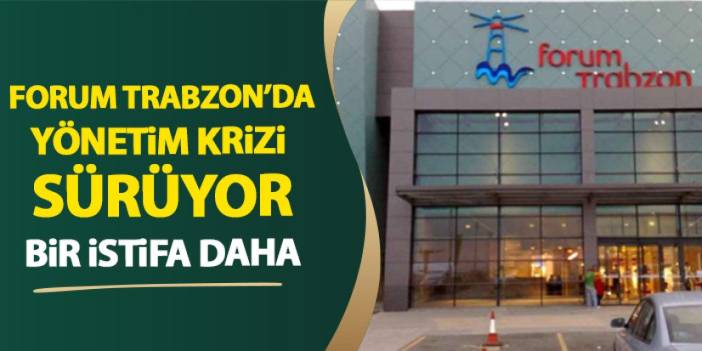 Trabzon Forum AVM’de yönetim krizi sürüyor! Bir istifa daha