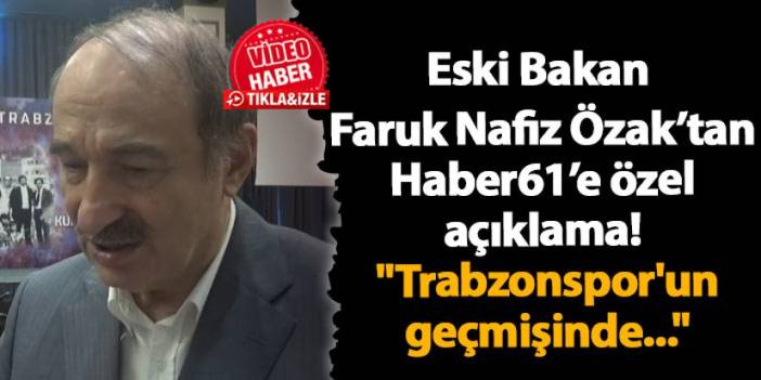 Eski Bakan Faruk Nafiz Özak "Trabzonspor'un geçmişinde..."