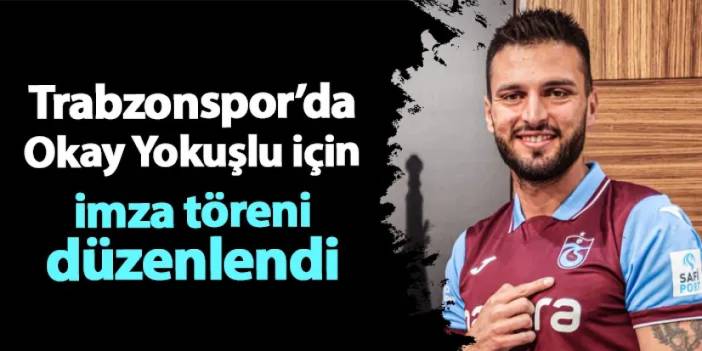 Trabzonspor'da Okay Yokuşlu için imza töreni düzenlendi