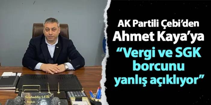 AK Parti Ortahisar İlçe Başkanı Çebi: "Ahmet Kaya vergi ve SGK borcunu yanlış açıklıyor"