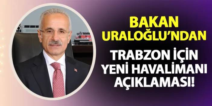 Bakan Uraloğlu'ndan Trabzon için yeni havalimanı açıklaması